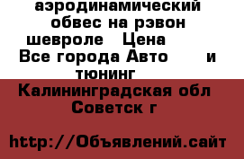 аэродинамический обвес на рэвон шевроле › Цена ­ 10 - Все города Авто » GT и тюнинг   . Калининградская обл.,Советск г.